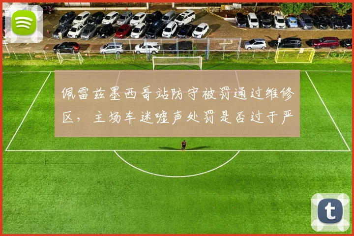 佩雷兹墨西哥站防守被罚通过维修区，主场车迷嘘声处罚是否过于严厉？