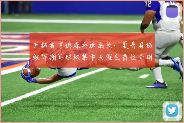 开拓者亨德森加速成长，夏普肩伤缺阵期间球权集中或催生首位全明星