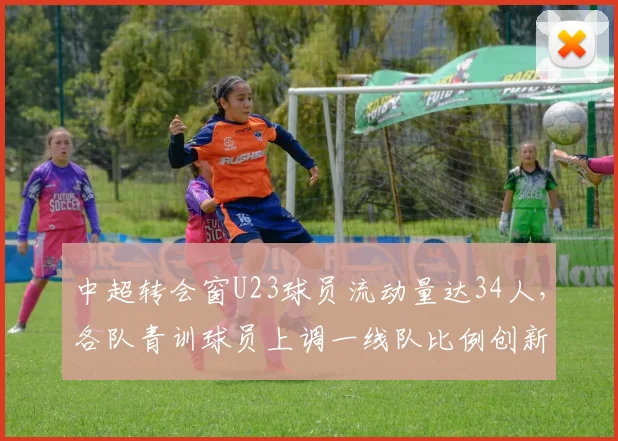 中超转会窗U23球员流动量达34人，各队青训球员上调一线队比例创新高__br_