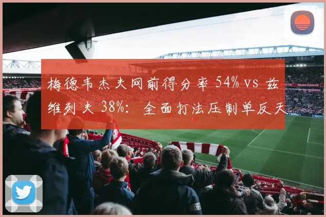 梅德韦杰夫网前得分率 54% vs 兹维列夫 38%：全面打法压制单反天才